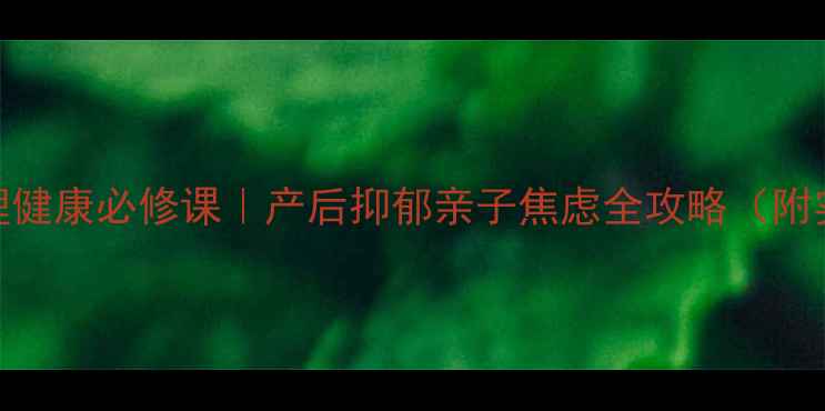图片 🔥妈妈心理健康必修课｜产后抑郁亲子焦虑全攻略（附实操指南）