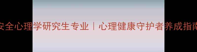 图片 🔥安全心理学研究生专业｜心理健康守护者养成指南🔥