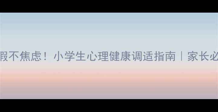 图片 🔥寒假不焦虑！小学生心理健康调适指南｜家长必看🔥