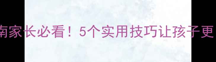 图片 🔥小学心理健康辅导避坑指南家长必看！5个实用技巧让孩子更自信快乐（附免费工具包）1