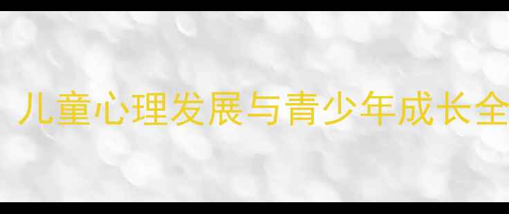 图片 🔥广州家庭教育必看！儿童心理发展与青少年成长全攻略（附资源清单）1