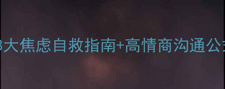 图片 🔥心理专家讲座记录｜3大焦虑自救指南+高情商沟通公式｜附免费电子书领取1