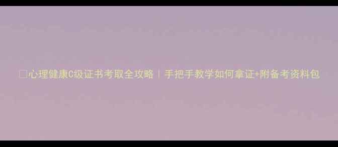 图片 🔥心理健康C级证书考取全攻略｜手把手教学如何拿证+附备考资料包