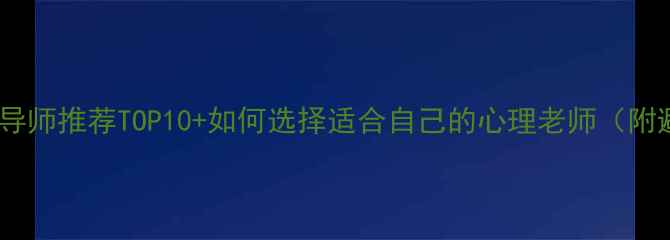 图片 🔥心理健康导师推荐TOP10+如何选择适合自己的心理老师（附避坑指南）1