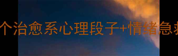 图片 🔥心理健康必看！5个治愈系心理段子+情绪急救包（附专业建议）