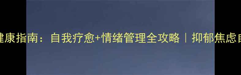 图片 🔥心理健康指南：自我疗愈+情绪管理全攻略｜抑郁焦虑自救手册