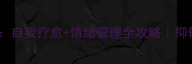 图片 🔥心理健康指南：自我疗愈+情绪管理全攻略｜抑郁焦虑自救手册1