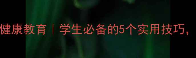 图片 🔥心理健康教育｜学生必备的5个实用技巧，推荐！