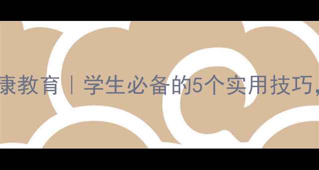 图片 🔥心理健康教育｜学生必备的5个实用技巧，推荐！1