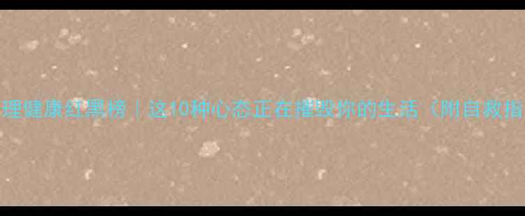 图片 🔥心理健康红黑榜｜这10种心态正在摧毁你的生活（附自救指南）