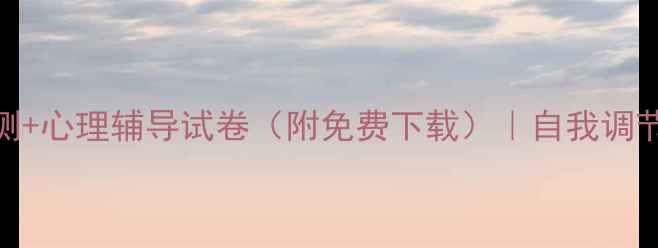 图片 🔥心理健康自测+心理辅导试卷（附免费下载）｜自我调节技巧大公开！