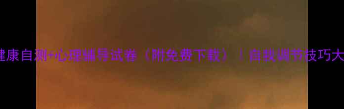 图片 🔥心理健康自测+心理辅导试卷（附免费下载）｜自我调节技巧大公开！1