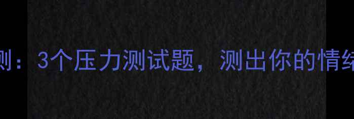 图片 🔥心理健康自测：3个压力测试题，测出你的情绪崩溃临界点🔥