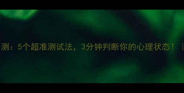 图片 🔥心理健康自测：5个超准测试法，3分钟判断你的心理状态！｜附改善指南1