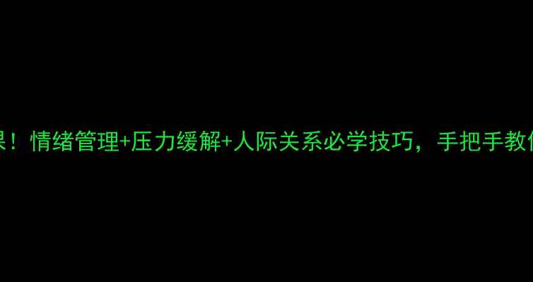 图片 🔥心理健康课开课！情绪管理+压力缓解+人际关系必学技巧，手把手教你成为情绪主人🔥