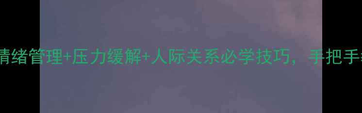图片 🔥心理健康课开课！情绪管理+压力缓解+人际关系必学技巧，手把手教你成为情绪主人🔥1