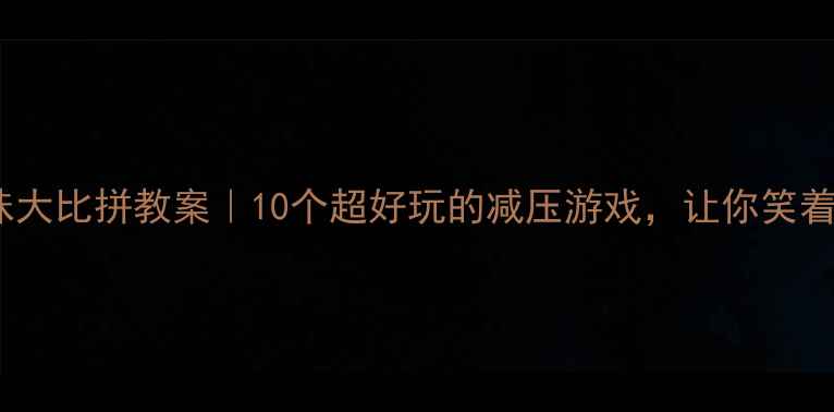 图片 🔥心理健康趣味大比拼教案｜10个超好玩的减压游戏，让你笑着释放压力！✨1