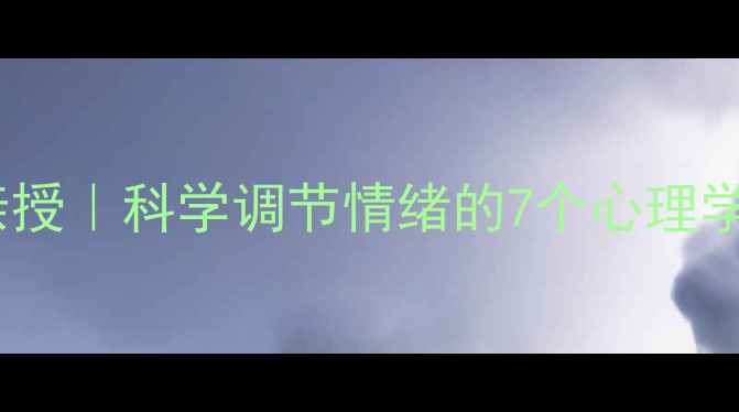 图片 🔥心理学博士亲授｜科学调节情绪的7个心理学干货指南🔥💡1