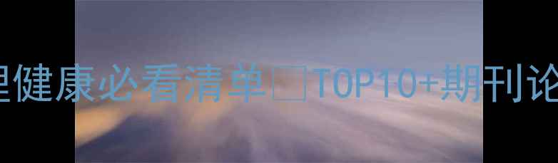 图片 🔥心理学核心期刊心理健康必看清单🔥TOP10+期刊论文选题灵感大公开！1