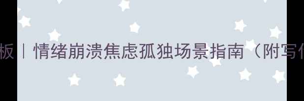 图片 🔥心理描写模板｜情绪崩溃焦虑孤独场景指南（附写作技巧+案例）