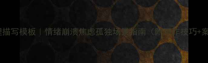 图片 🔥心理描写模板｜情绪崩溃焦虑孤独场景指南（附写作技巧+案例）1