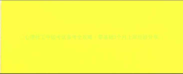 图片 🔥心理社工中级考试备考全攻略｜零基础3个月上岸经验分享✨