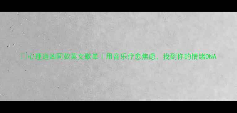 图片 🔥心理追凶同款英文歌单｜用音乐疗愈焦虑，找到你的情绪DNA