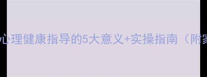图片 🔥必看！青少年心理健康指导的5大意义+实操指南（附家长沟通话术）1