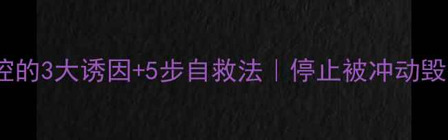 图片 🔥情绪失控的3大诱因+5步自救法｜停止被冲动毁掉的人生1