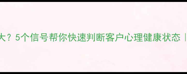 图片 🔥情绪波动大？5个信号帮你快速判断客户心理健康状态｜附自测指南