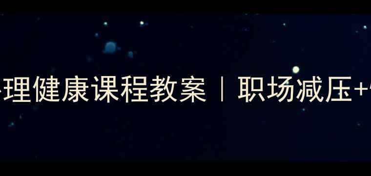 图片 🔥手把手教你设计高转化心理健康课程教案｜职场减压+情绪管理+心理赋能全攻略1