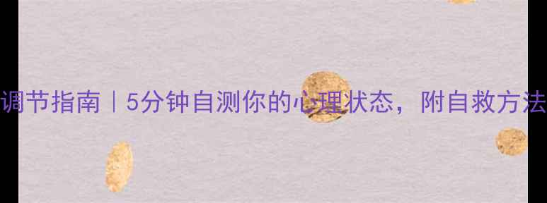 图片 🔥抑郁自测+情绪调节指南｜5分钟自测你的心理状态，附自救方法（附测试题）🔥1