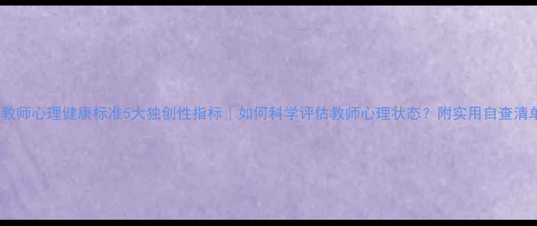 图片 🔥教师心理健康标准5大独创性指标｜如何科学评估教师心理状态？附实用自查清单1