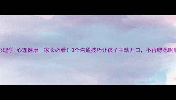 图片 🔥教育心理学+心理健康｜家长必看！3个沟通技巧让孩子主动开口，不再嗯嗯啊啊！🔥💡