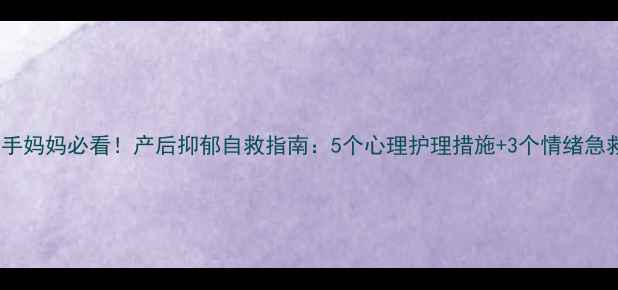 图片 🔥新手妈妈必看！产后抑郁自救指南：5个心理护理措施+3个情绪急救法1
