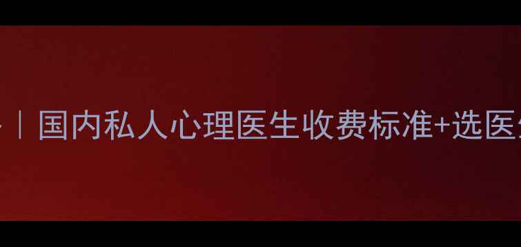 图片 🔥最新全攻略｜国内私人心理医生收费标准+选医生避坑指南💡