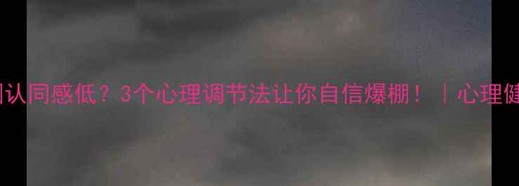 图片 🔥朋友圈认同感低？3个心理调节法让你自信爆棚！｜心理健康科普1