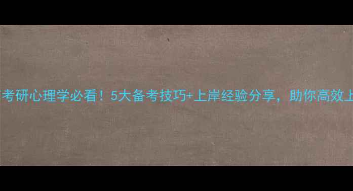 图片 🔥湖南考研心理学必看！5大备考技巧+上岸经验分享，助你高效上岸✅1