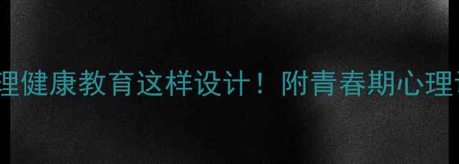 图片 🔥爆款说课稿｜中职生心理健康教育这样设计！附青春期心理调适全攻略（附PPT模板）