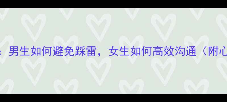 图片 🔥男女情感差异全：男生如何避免踩雷，女生如何高效沟通（附心理学研究数据）💔
