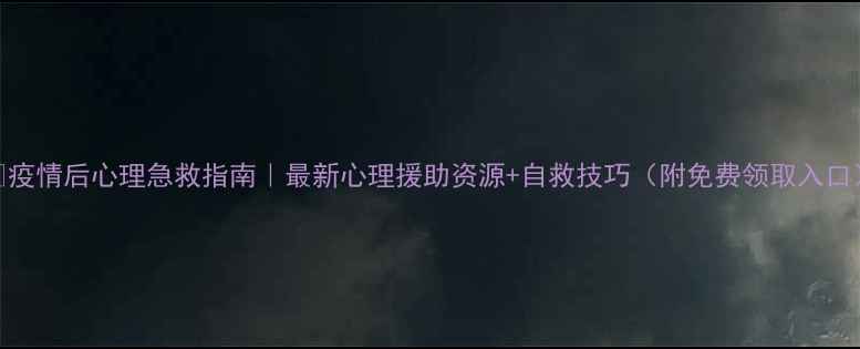 图片 🔥疫情后心理急救指南｜最新心理援助资源+自救技巧（附免费领取入口）