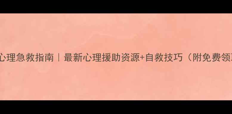 图片 🔥疫情后心理急救指南｜最新心理援助资源+自救技巧（附免费领取入口）1
