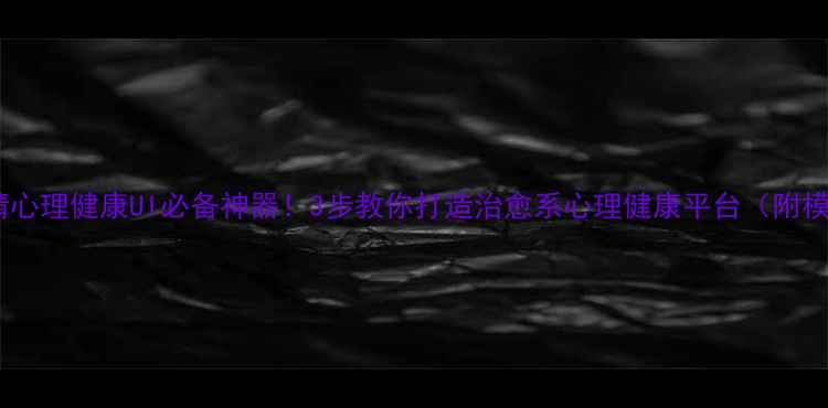 图片 🔥疫情心理健康UI必备神器！3步教你打造治愈系心理健康平台（附模板）1