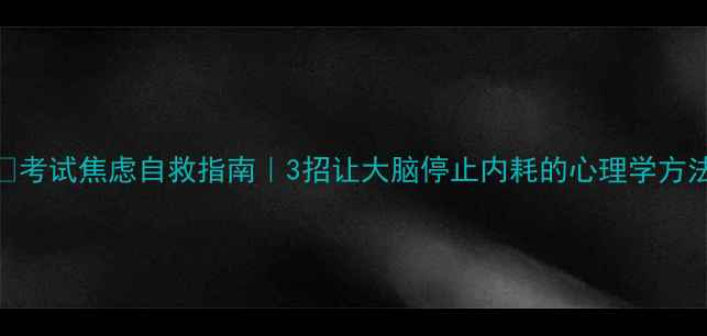 图片 🔥考试焦虑自救指南｜3招让大脑停止内耗的心理学方法