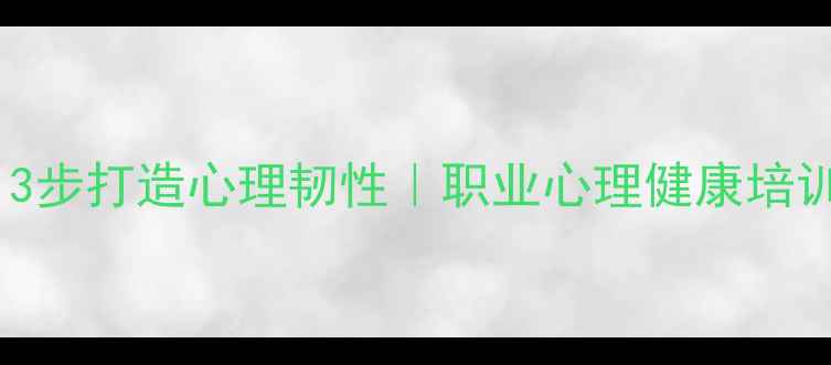 图片 🔥职场人必看！3步打造心理韧性｜职业心理健康培训的黄金法则🔥1