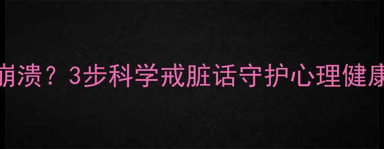 图片 🔥脏话越说越崩溃？3步科学戒脏话守护心理健康｜附实操指南