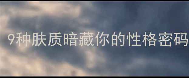 图片 🔥荣格心理学大公开！9种肤质暗藏你的性格密码，测完惊呆了自己！1