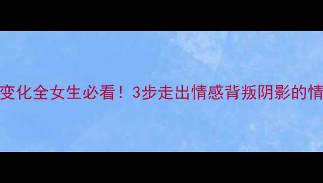 图片 🔥被出轨心理变化全女生必看！3步走出情感背叛阴影的情感修复指南💔