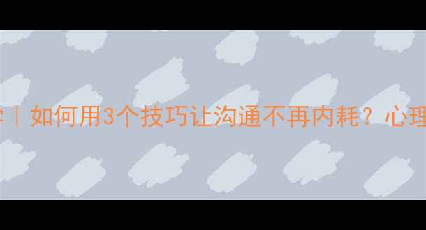 图片 🔥说话心理学｜如何用3个技巧让沟通不再内耗？心理健康必看！1