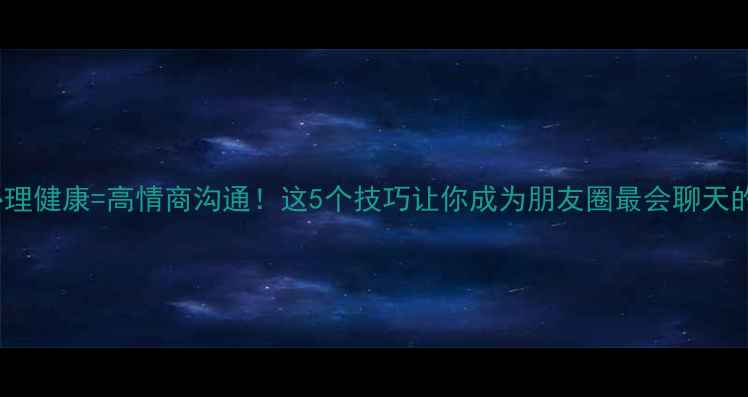 图片 🔥销售心理学+心理健康=高情商沟通！这5个技巧让你成为朋友圈最会聊天的「人间小太阳」